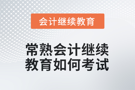 2025年常熟會(huì)計(jì)繼續(xù)教育如何考試？