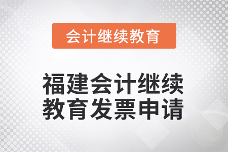 2025年福建會計(jì)人員繼續(xù)教育發(fā)票申請流程