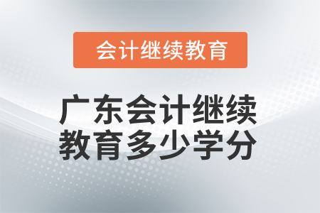 2025年廣東省會(huì)計(jì)繼續(xù)教育多少學(xué)分算合格？