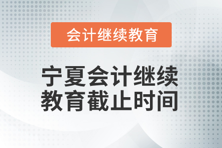 2025年寧夏會(huì)計(jì)人員繼續(xù)教育截止時(shí)間