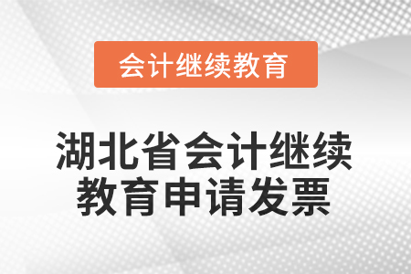 2025年湖北省會計繼續(xù)教育怎樣申請發(fā)票？