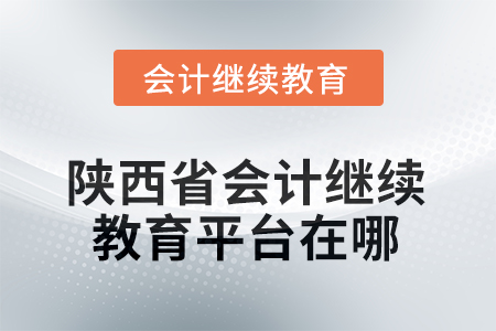 2025年陜西省會計人員繼續(xù)教育平臺在哪？