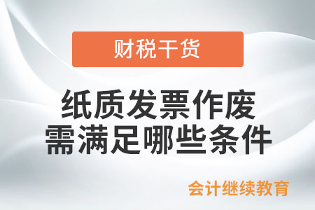 紙質(zhì)發(fā)票作廢需滿足哪些條件？