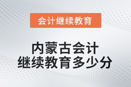 2025年內(nèi)蒙古自治區(qū)會計繼續(xù)教育需要多少分？