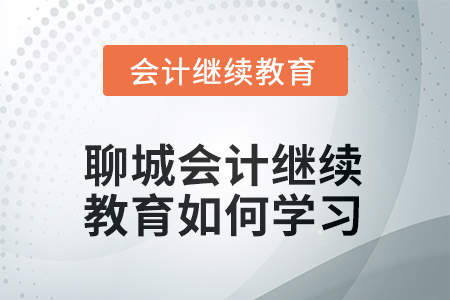 2025年聊城會計繼續(xù)教育如何學(xué)習(xí)？