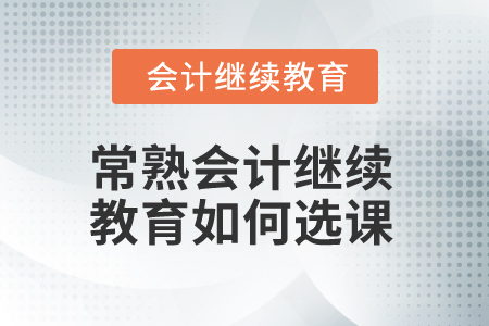 2025年常熟會(huì)計(jì)繼續(xù)教育如何選課？