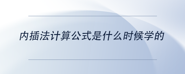 中級(jí)會(huì)計(jì)內(nèi)插法計(jì)算公式是什么時(shí)候?qū)W的