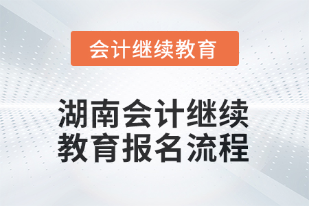 2025年湖南會(huì)計(jì)繼續(xù)教育報(bào)名流程