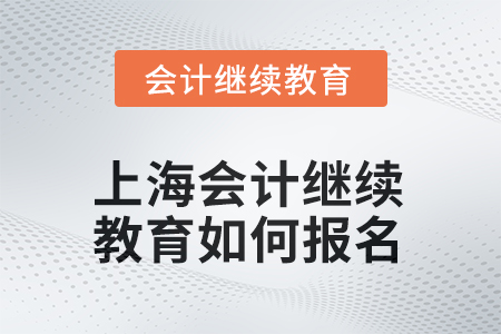 2025年上海會計(jì)繼續(xù)教育如何報(bào)名？