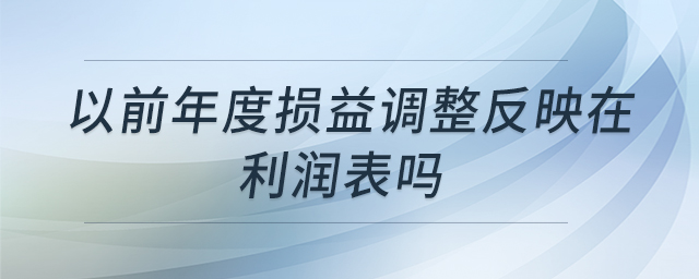 以前年度損益調(diào)整反映在利潤(rùn)表嗎