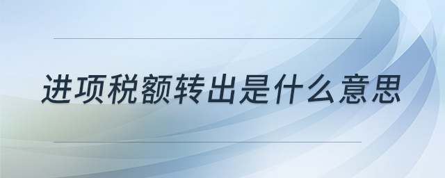 進(jìn)項(xiàng)稅額轉(zhuǎn)出是什么意思