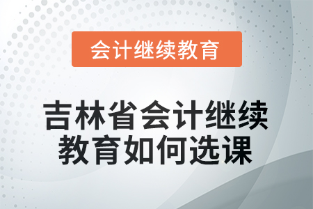 2025年吉林省會(huì)計(jì)繼續(xù)教育如何選課？