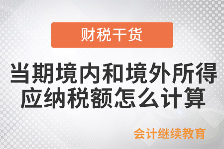 居民個人當期境內(nèi)和境外所得應(yīng)納稅額要怎么計算？