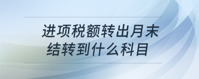 進項稅額轉(zhuǎn)出月末結(jié)轉(zhuǎn)到什么科目