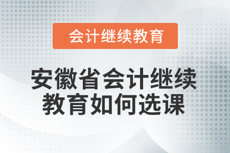 2025年安徽省會(huì)計(jì)繼續(xù)教育如何選課？