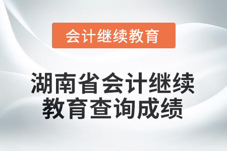 2025年湖南省會計繼續(xù)教育查詢成績方式