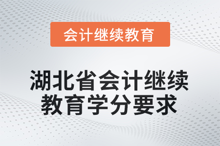 2025年湖北省會(huì)計(jì)繼續(xù)教育學(xué)分要求是什么？
