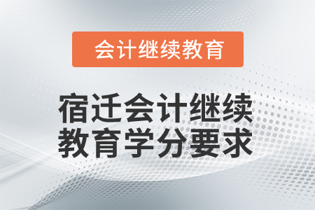 2025年宿遷會(huì)計(jì)繼續(xù)教育學(xué)分要求