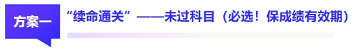 方案1：“續(xù)命通關(guān)”——未過科目（必選！保成績有效期）