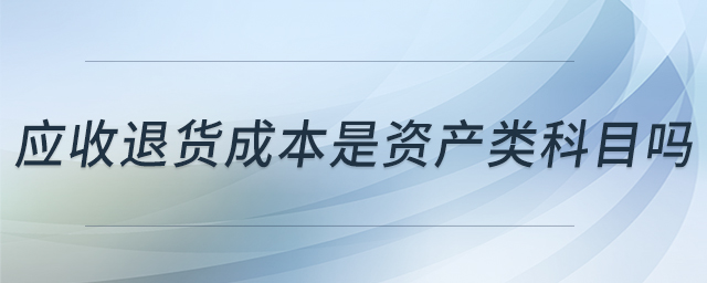應收退貨成本是資產類科目嗎