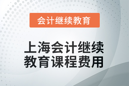 2025年上海會(huì)計(jì)繼續(xù)教育課程費(fèi)用要求
