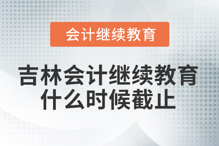 2025年吉林省會(huì)計(jì)繼續(xù)教育什么時(shí)候截止？
