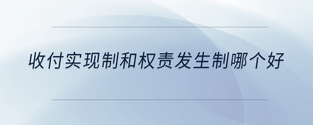收付實現(xiàn)制和權(quán)責(zé)發(fā)生制哪個好