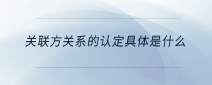 關(guān)聯(lián)方關(guān)系的認(rèn)定具體是什么