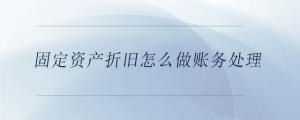 固定資產(chǎn)折舊怎么做賬務(wù)處理
