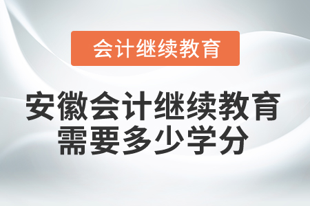 2025年安徽會計繼續(xù)教育需要多少學分？