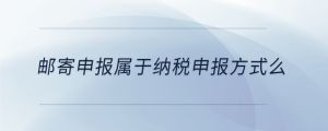 郵寄申報(bào)屬于納稅申報(bào)方式么