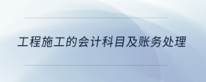 工程施工的會計科目及賬務(wù)處理