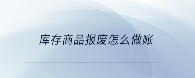 庫(kù)存商品報(bào)廢怎么做賬