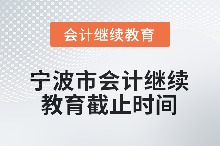 2025年寧波市會(huì)計(jì)專業(yè)技術(shù)人員繼續(xù)教育截止時(shí)間