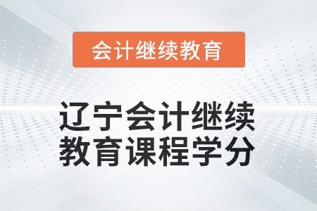 2025年遼寧會(huì)計(jì)繼續(xù)教育課程學(xué)分是多少？