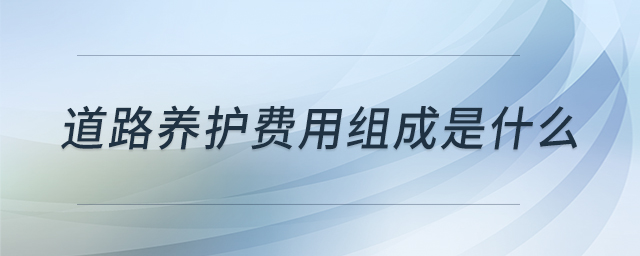 道路養(yǎng)護(hù)費(fèi)用組成是什么