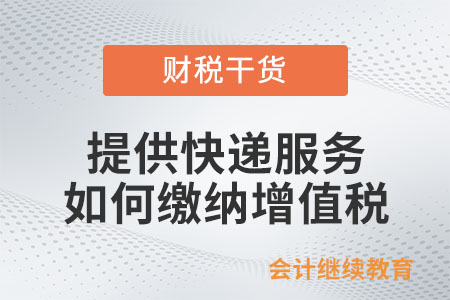 快遞企業(yè)提供快遞服務(wù)該如何繳納增值稅？