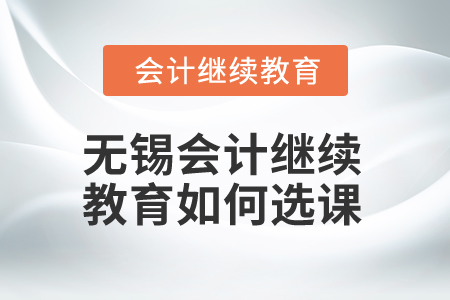 2025年無(wú)錫會(huì)計(jì)繼續(xù)教育如何選課？