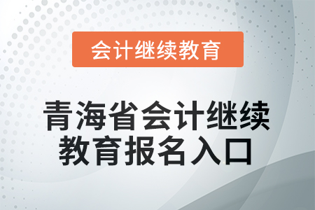 2025年青海省會計人員繼續(xù)教育報名入口