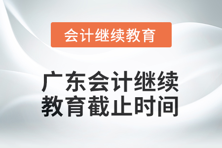 2025年廣東會計繼續(xù)教育截止時間