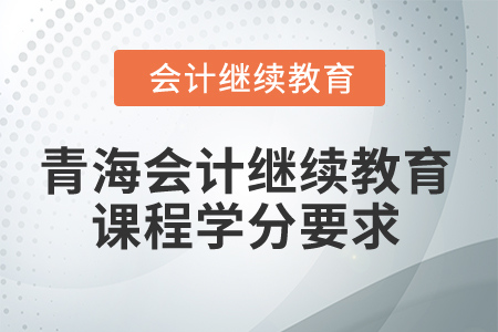 2025年青海會計繼續(xù)教育課程學(xué)分要求