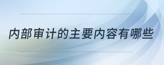 內(nèi)部審計(jì)的主要內(nèi)容有哪些