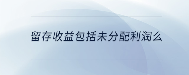 留存收益包括未分配利潤(rùn)么