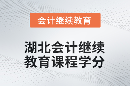 2025年湖北會(huì)計(jì)人員繼續(xù)教育課程學(xué)分要求