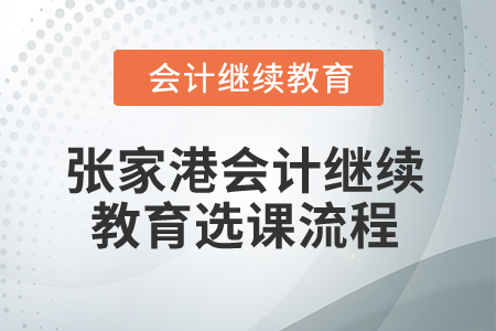 2025年張家港會(huì)計(jì)人員繼續(xù)教育選課流程