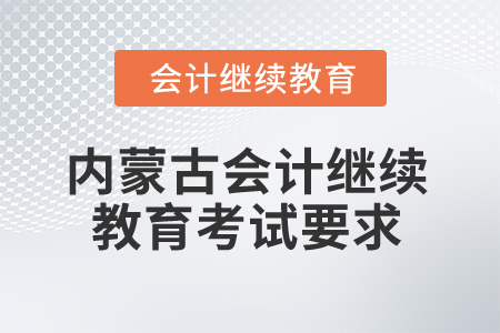 2025年內(nèi)蒙古會(huì)計(jì)人員繼續(xù)教育考試要求有哪些？