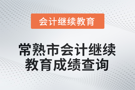 2025年常熟市會計人員繼續(xù)教育成績查詢方式
