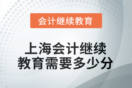 2025年上海會(huì)計(jì)繼續(xù)教育需要多少分？