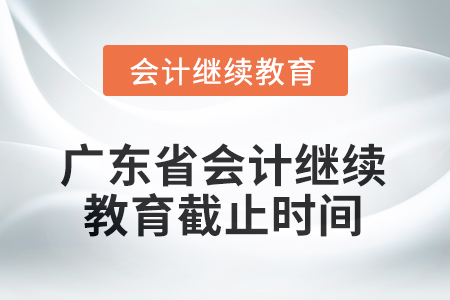 2025年廣東省會(huì)計(jì)人員繼續(xù)教育截止時(shí)間