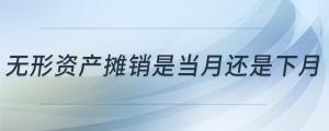 無(wú)形資產(chǎn)攤銷(xiāo)是當(dāng)月還是下月